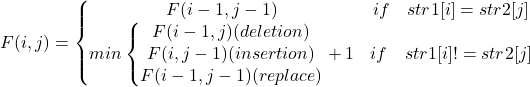 F(i,j) =\left\{\begin{matrix}F(i-1, j-1)&if\quad str1[i] = str2[j] \\min\left\{\begin{matrix}F(i-1, j) (deletion)\\ F(i, j-1) (insertion)\\F(i-1,j-1) (replace)\\\end{matrix}\right.+1&if\quad str1[i] !=str2[j]\\\end{matrix}\right.